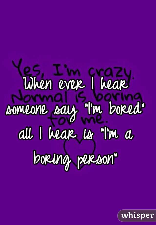 when-ever-i-hear-someone-say-i-m-bored-all-i-hear-is-i-m-a-boring