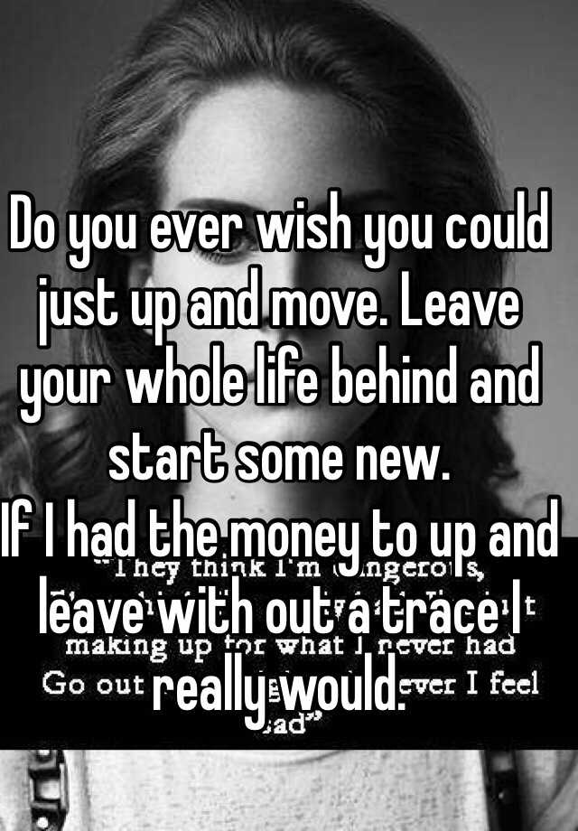 do-you-ever-wish-you-could-just-up-and-move-leave-your-whole-life