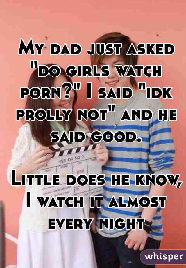 Do Girls Watch Porn - My dad just asked \