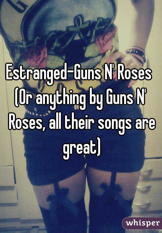 Estranged Guns N Roses Or Anything By Guns N Roses All Their Songs Are Great