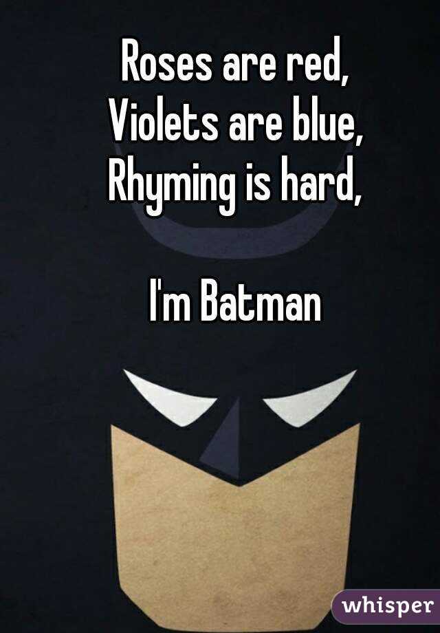 Roses are red, Violets are blue, Rhyming is hard, I'm Batman

