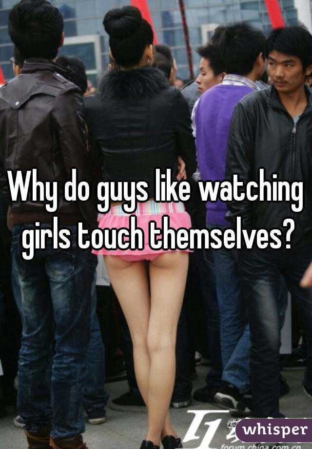 Why do guys like watching girls touch themselves? 