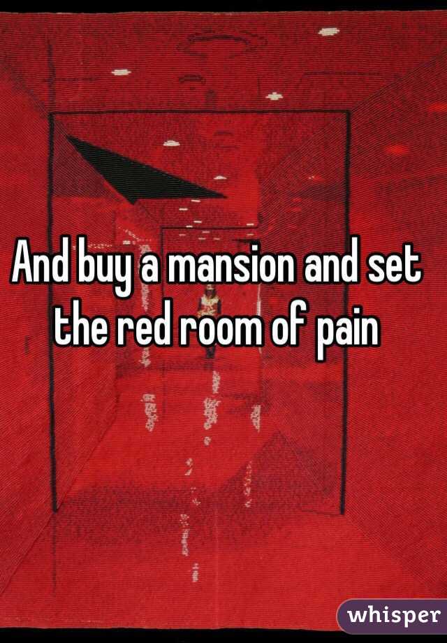 And Buy A Mansion And Set The Red Room Of Pain