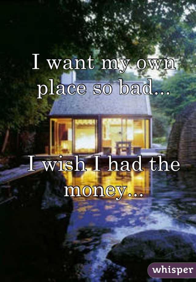 i need my own house