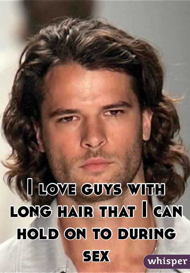 I Love Guys With Long Hair That I Can Hold On To During Sex