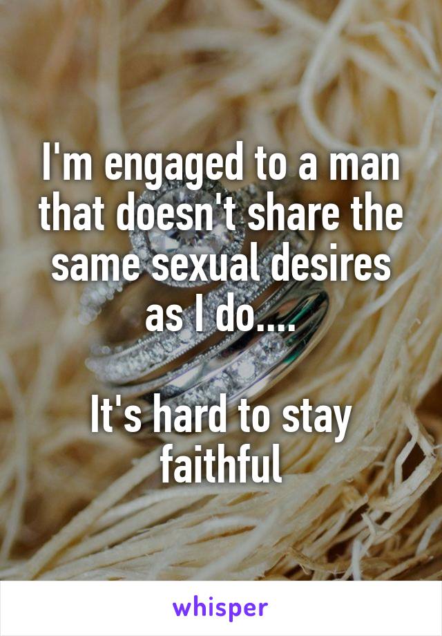 I'm engaged to a man that doesn't share the same sexual desires as I do....

It's hard to stay faithful