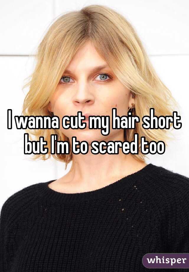 I Wanna Cut My Hair Short But I M To Scared Too