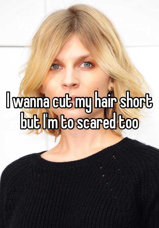 I Wanna Cut My Hair Short But I M To Scared Too