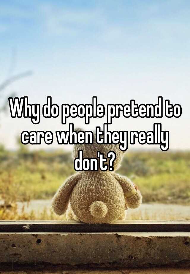 why-do-people-pretend-to-care-when-they-really-don-t