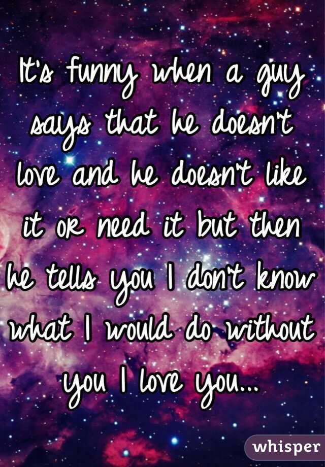 it-s-funny-when-a-guy-says-that-he-doesn-t-love-and-he-doesn-t-like-it