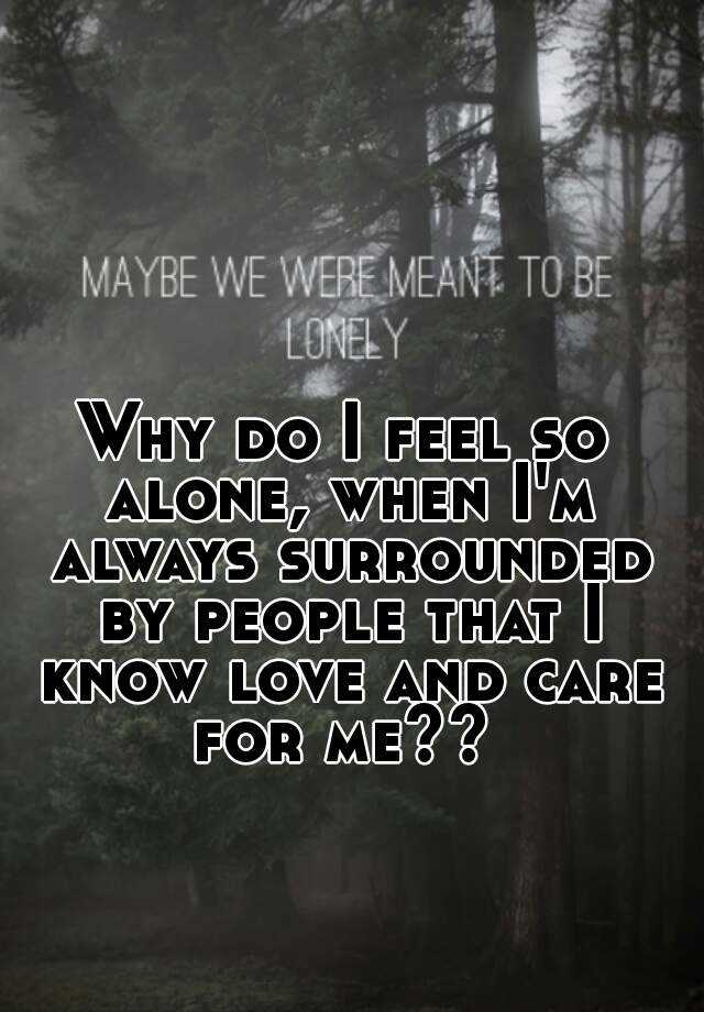 Why Do I Feel So Alone When Im Always Surrounded By People That I