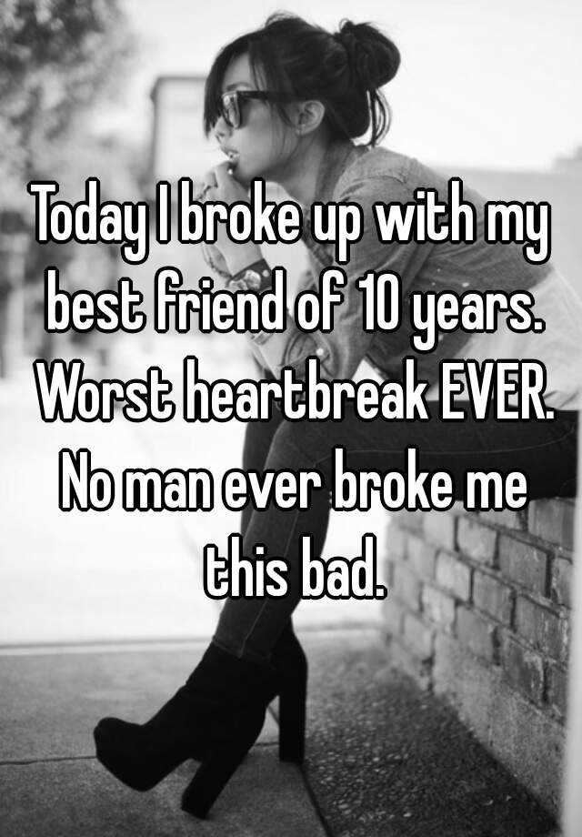 today-i-broke-up-with-my-best-friend-of-10-years-worst-heartbreak-ever