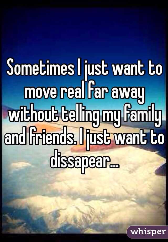 Sometimes I Just Want To Move Real Far Away Without Telling My Family And Friends I