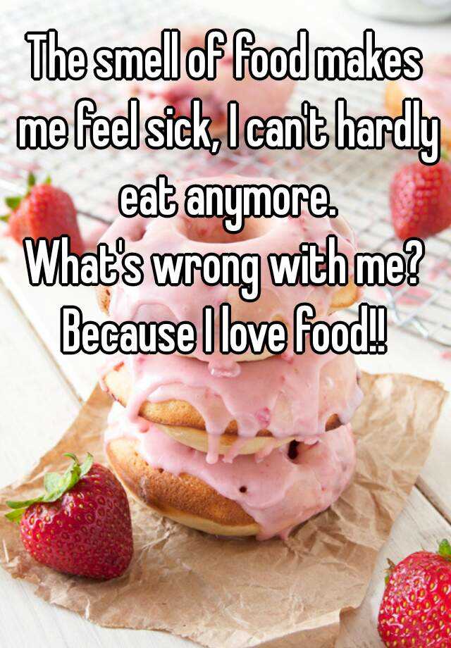 the-smell-of-food-makes-me-feel-sick-i-can-t-hardly-eat-anymore-what