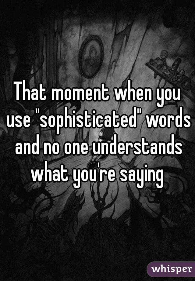 that-moment-when-you-use-sophisticated-words-and-no-one-understands