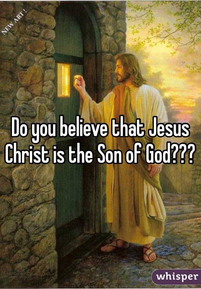 do-you-believe-that-jesus-christ-is-the-son-of-god