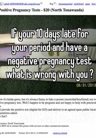 If Your 10 Days Late For Your Period And Have A Negative Pregnancy Test What Is Wrong With You