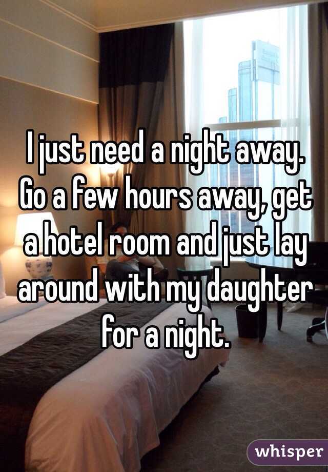 I Just Need A Night Away Go A Few Hours Away Get A Hotel