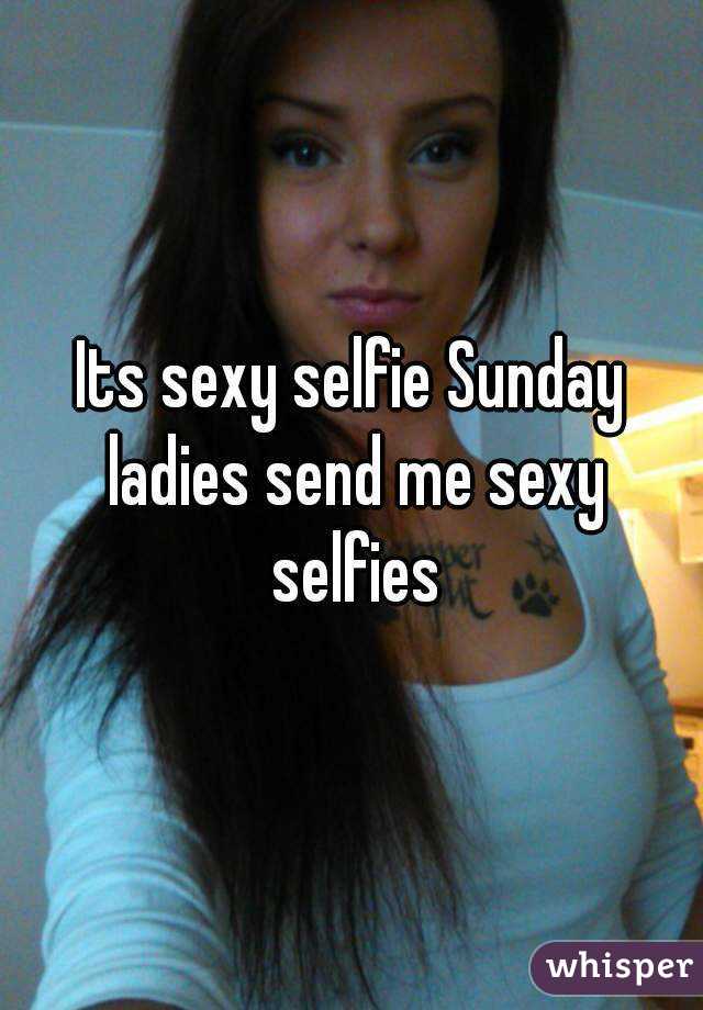 Its Sexy Selfie Sunday Ladies Send Me Sexy Selfies