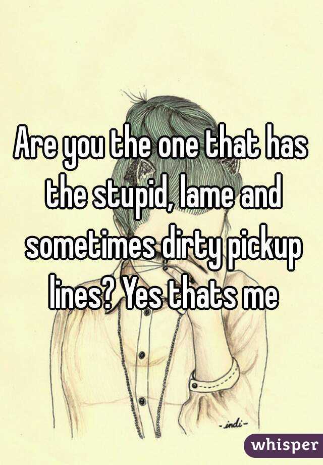 Pick stupid up lines dirty 40 Dirty