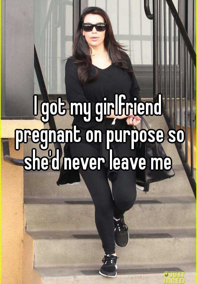 I Got My Girlfriend Pregnant On Purpose So She D Never Leave Me