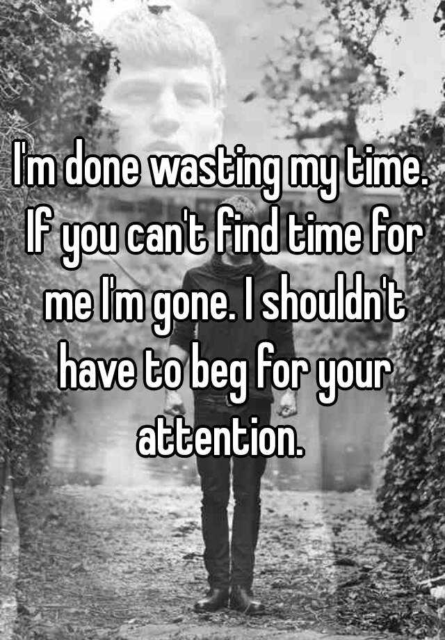 i-m-done-wasting-my-time-if-you-can-t-find-time-for-me-i-m-gone-i