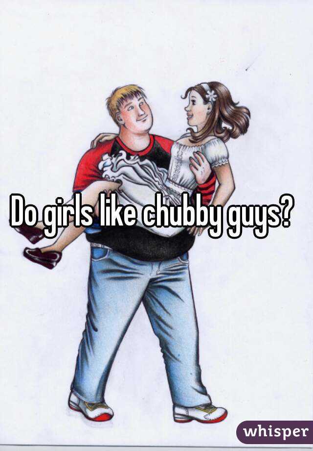 Do Girls Like Chubby Guys