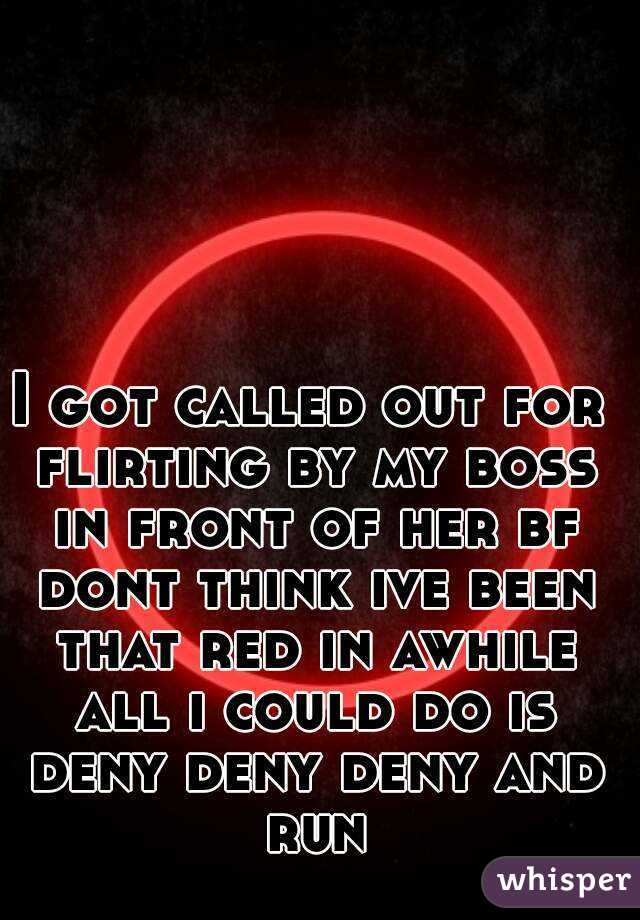 I got called out for flirting by my boss in front of her bf dont think ive been that red in awhile all i could do is deny deny deny and run