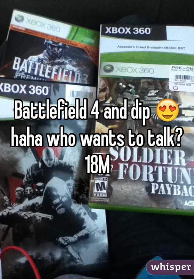 Battlefield 4 and dip 😍 haha who wants to talk? 18M