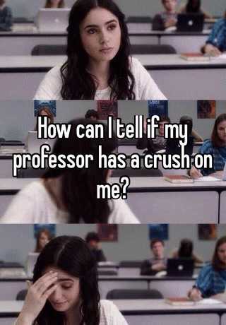 Your a does professor you? on have crush My Professor