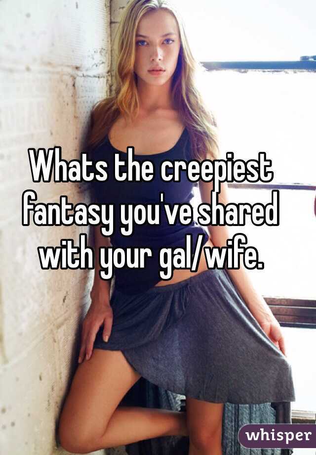 Whats The Creepiest Fantasy You Ve Shared With Your Gal Wife
