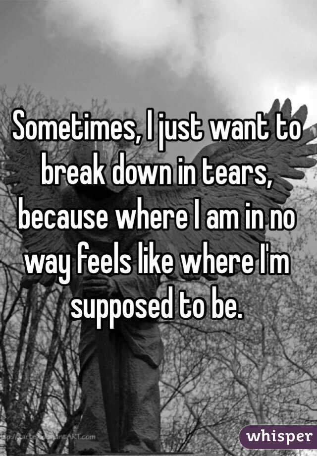 sometimes-i-just-want-to-break-down-in-tears-because-where-i-am-in-no-way-feels-like-where-i-m