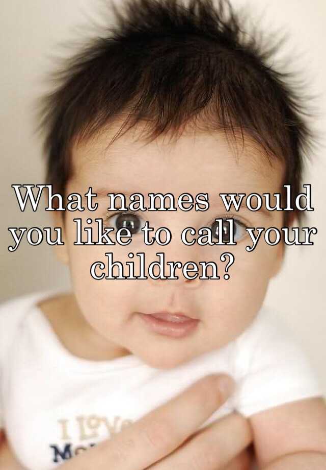 what-names-would-you-like-to-call-your-children