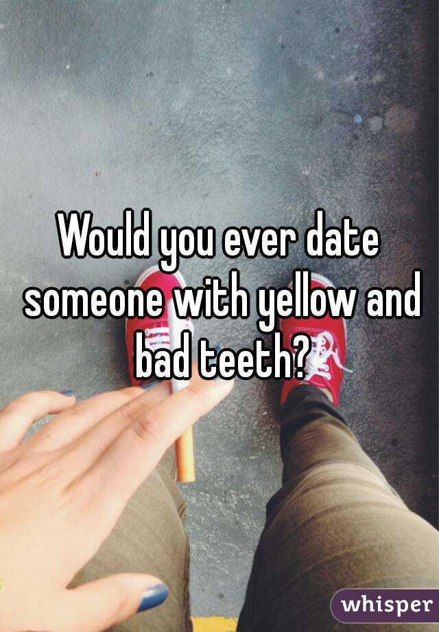 Would you date someone with bad teeth