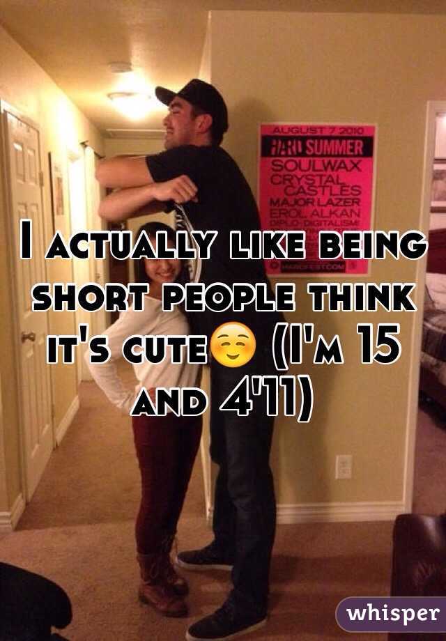 I actually like being short people think it's cute☺️ (I'm 15 and 4'11)