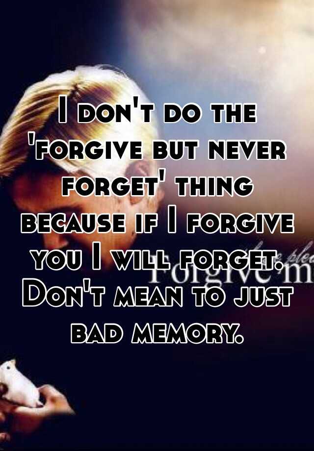 i-forgive-a-lot-but-i-never-forget-what-s-said-and-done