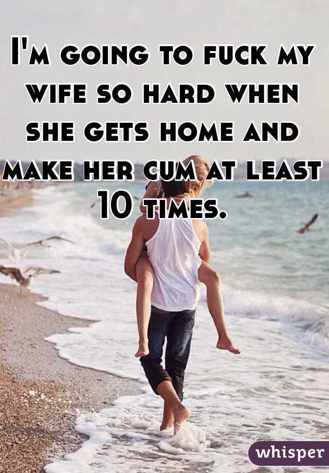 Im Going To Fuck My Wife So Hard When She Gets Home And Make Her Cum At Least 10 Times