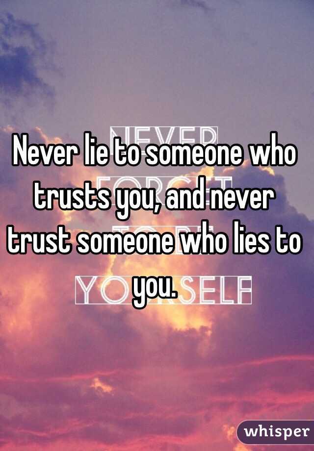 Never lie to someone who trusts you, and never trust someone who lies