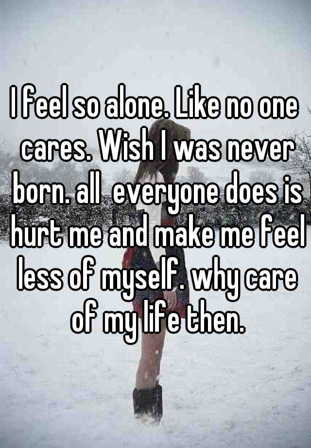 i-feel-so-alone-like-no-one-cares-wish-i-was-never-born-all-everyone