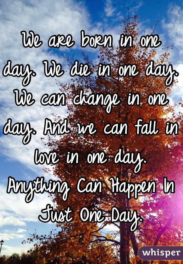 We Are Born In One Day We Die In One Day We Can Change In One