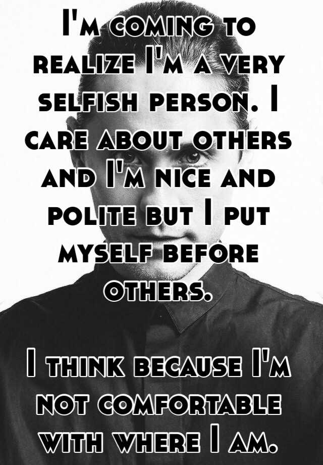 i-m-coming-to-realize-i-m-a-very-selfish-person-i-care-about-others