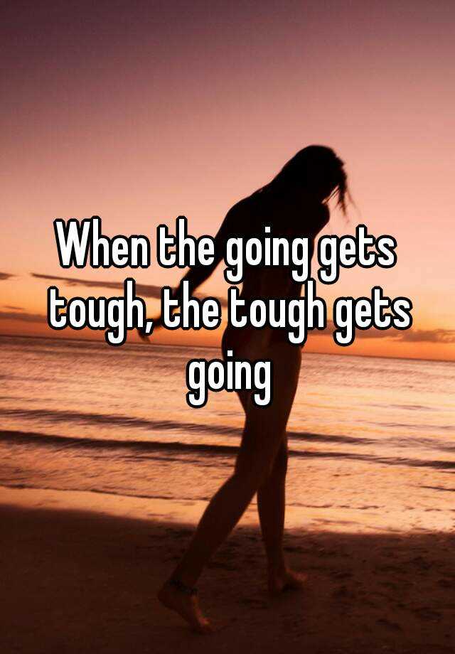 when the going gets tough the tough gets going essay