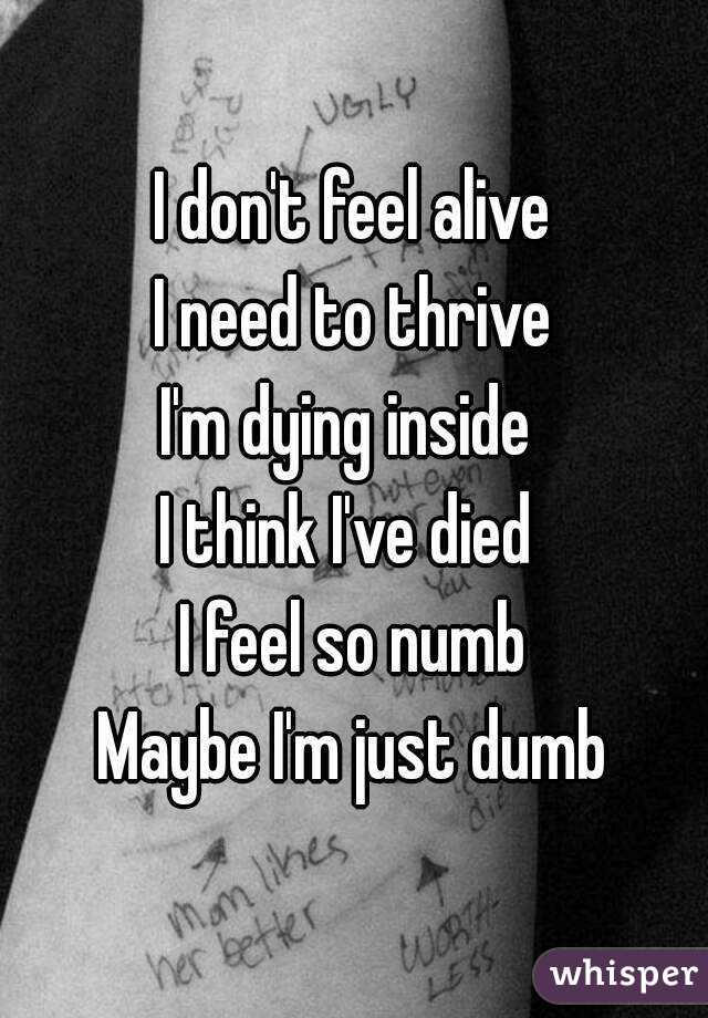 i-don-t-feel-alive-i-need-to-thrive-i-m-dying-inside-i-think-i-ve-died