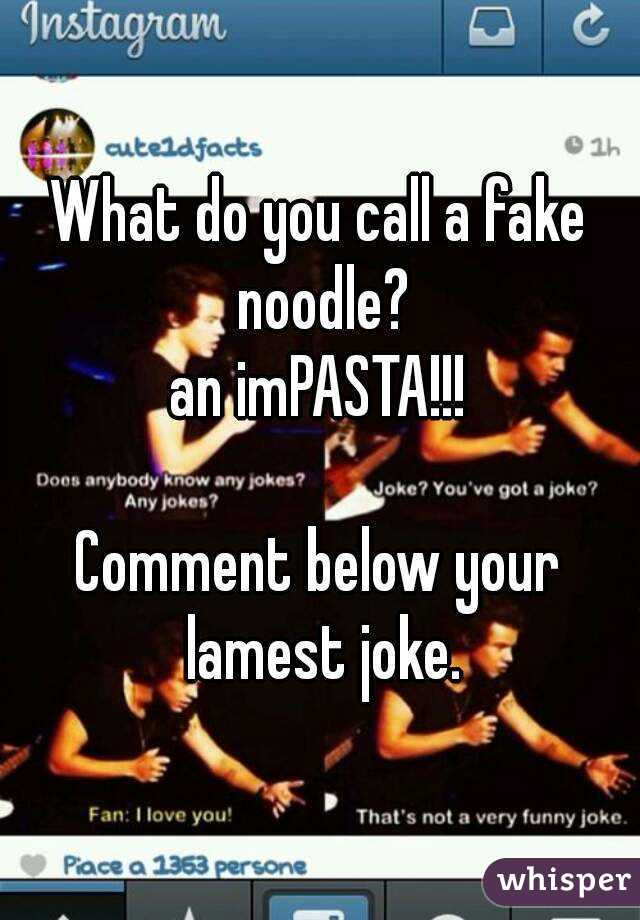 What do you call a fake noodle? an imPASTA!!! Comment below your lamest joke.