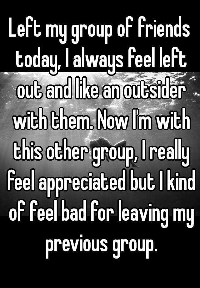 left-my-group-of-friends-today-i-always-feel-left-out-and-like-an