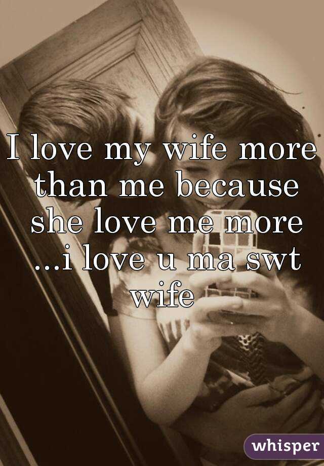 I Love My Wife More Than Me Because She Love Me More I Love U Ma Swt