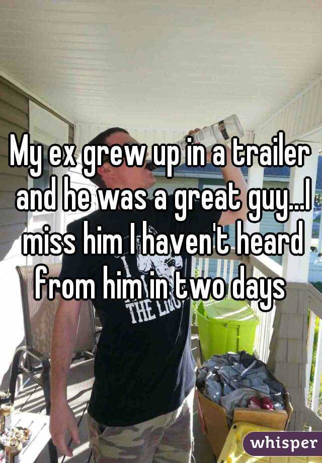 My ex grew up in a trailer and he was a great guy...I miss him I haven't heard from him in two days 