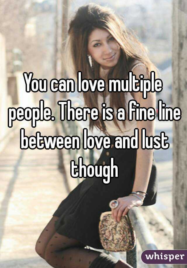 You can love multiple people. There is a fine line between love and lust though