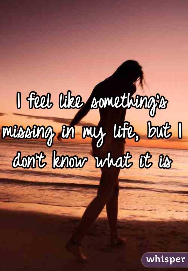 i-feel-like-something-s-missing-in-my-life-but-i-don-t-know-what-it-is