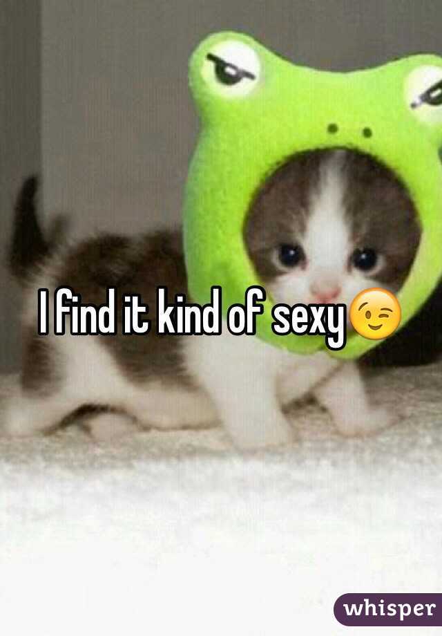 I find it kind of sexy😉